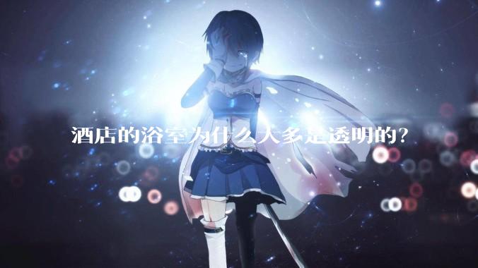 酒店的浴室为什么大多是透明的？