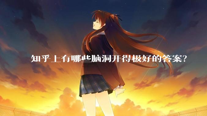 知乎上有哪些脑洞开得极好的答案？
