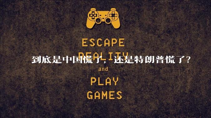 到底是中国慌了，还是特朗普慌了？