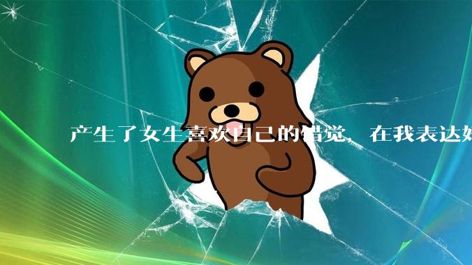 产生了女生喜欢自己的错觉，在我表达好意后发现根本不是，结果朋友都做不成了，这种失落感如何解决？