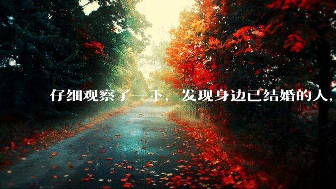 仔细观察了一下，发现身边已结婚的人，过得幸福的真的很少。普遍的婚姻都是这样的吗？