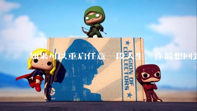 如果可以重启任意一段人生，你最想回到什么时候？